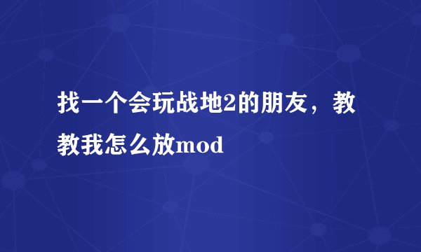 找一个会玩战地2的朋友，教教我怎么放mod