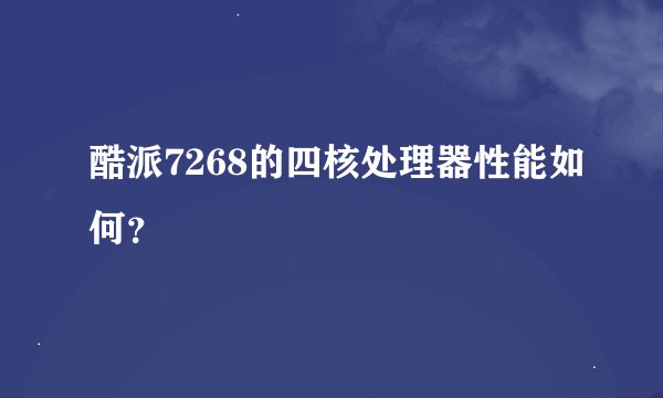 酷派7268的四核处理器性能如何？