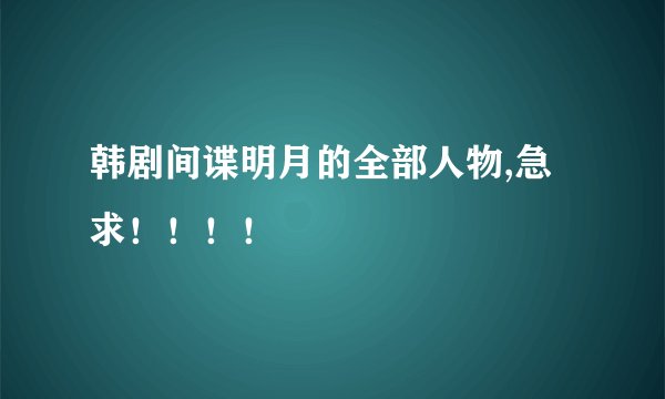 韩剧间谍明月的全部人物,急求！！！！