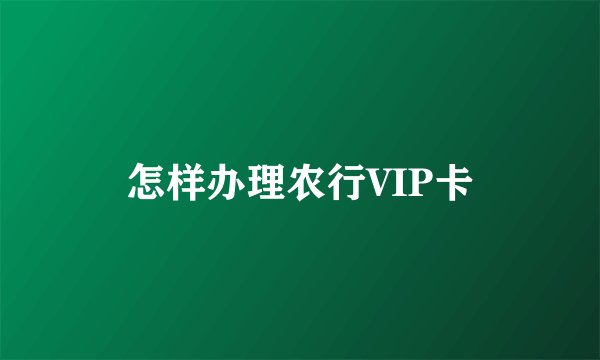 怎样办理农行VIP卡