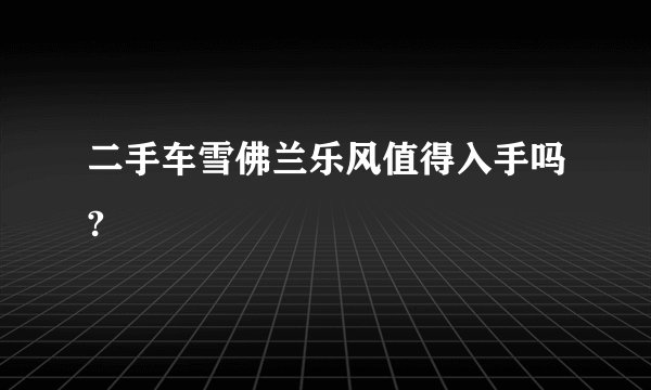 二手车雪佛兰乐风值得入手吗?