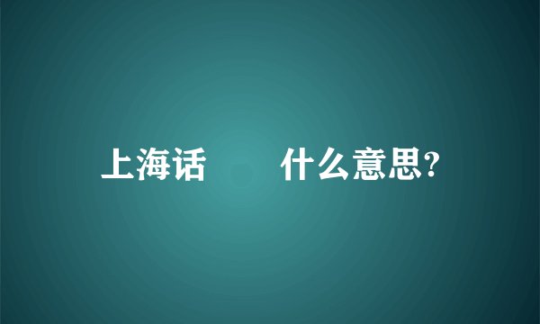 上海话嬢嬢什么意思?
