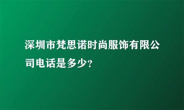 深圳市梵思诺时尚服饰有限公司电话是多少？