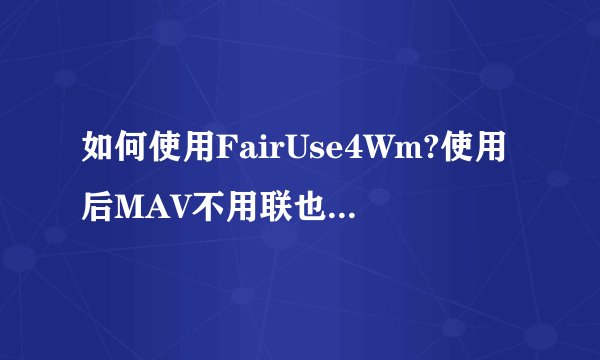 如何使用FairUse4Wm?使用后MAV不用联也能观看!