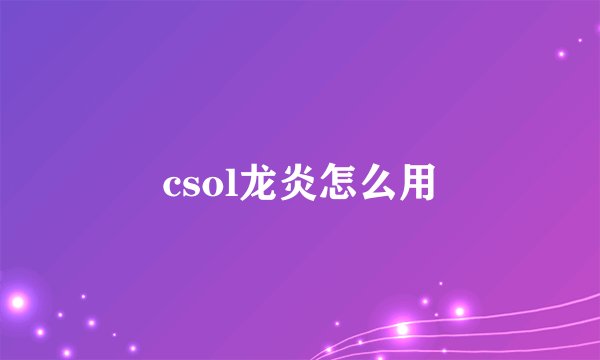 csol龙炎怎么用