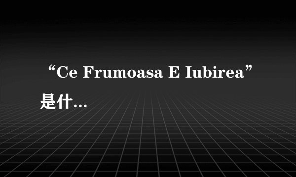 “Ce Frumoasa E Iubirea”是什么意思？