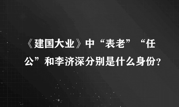 《建国大业》中“表老”“任公”和李济深分别是什么身份？