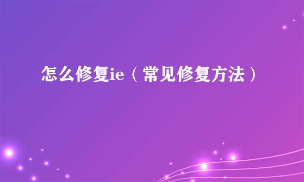 怎么修复ie（常见修复方法）
