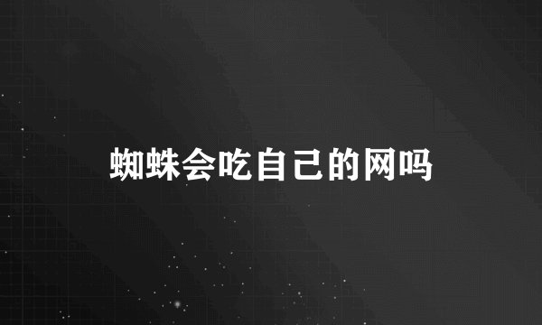 蜘蛛会吃自己的网吗