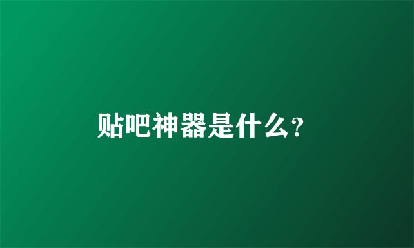 贴吧神器是什么？