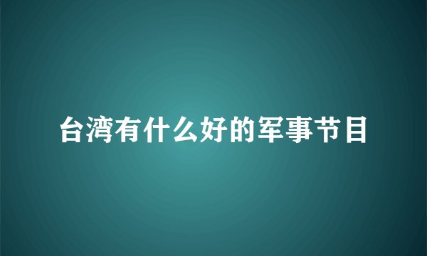 台湾有什么好的军事节目
