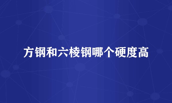 方钢和六棱钢哪个硬度高
