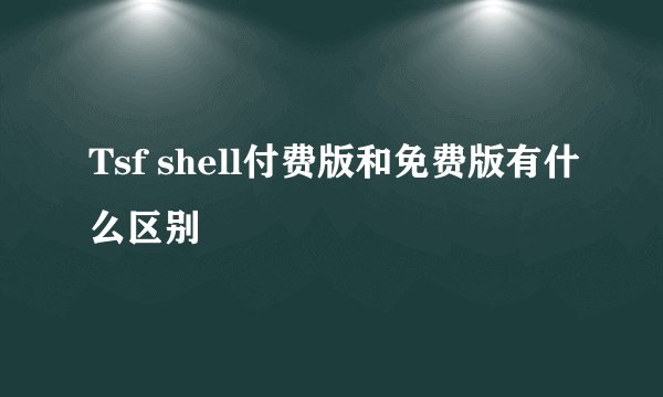 Tsf shell付费版和免费版有什么区别