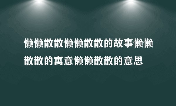 懒懒散散懒懒散散的故事懒懒散散的寓意懒懒散散的意思