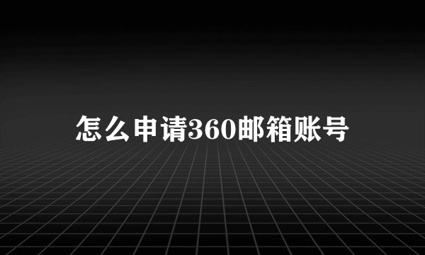 怎么申请360邮箱账号