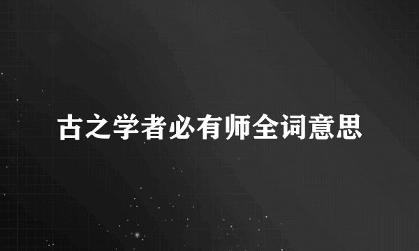 古之学者必有师全词意思