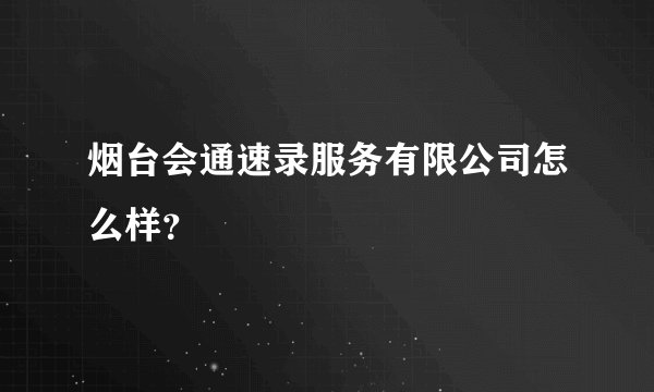 烟台会通速录服务有限公司怎么样？