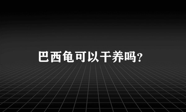 巴西龟可以干养吗？