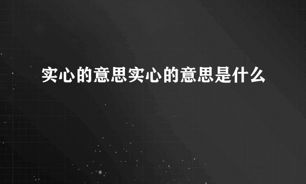 实心的意思实心的意思是什么