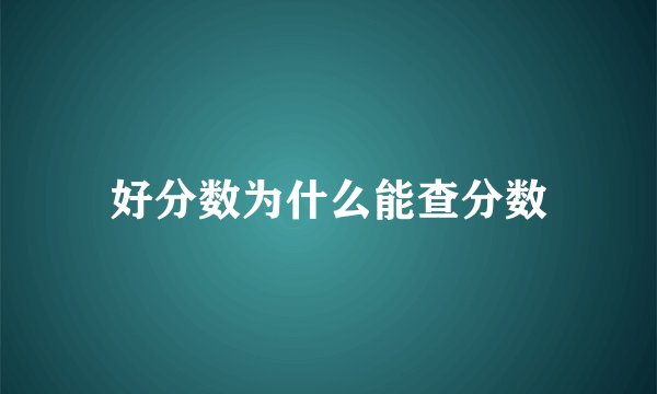 好分数为什么能查分数