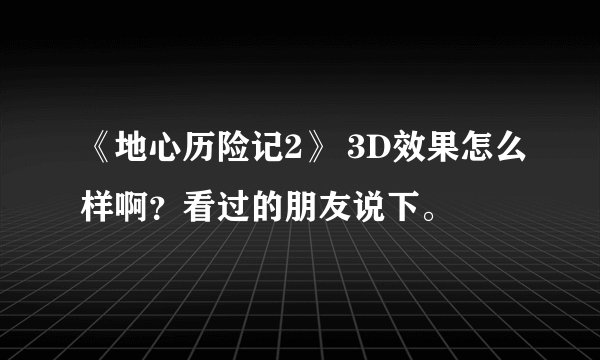《地心历险记2》 3D效果怎么样啊？看过的朋友说下。