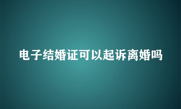电子结婚证可以起诉离婚吗