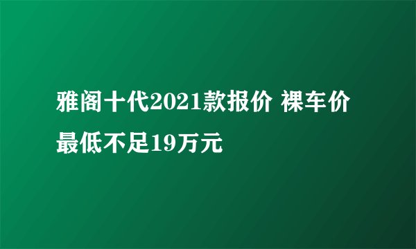 雅阁十代2021款报价 裸车价最低不足19万元