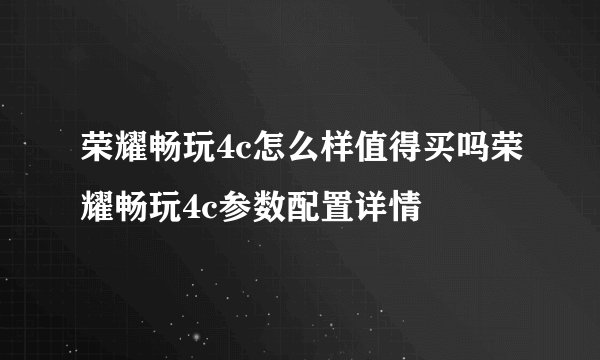 荣耀畅玩4c怎么样值得买吗荣耀畅玩4c参数配置详情
