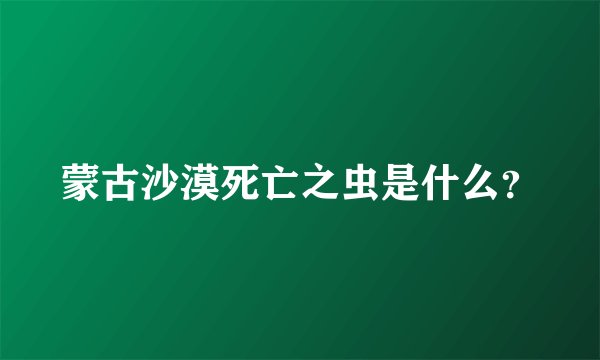 蒙古沙漠死亡之虫是什么？
