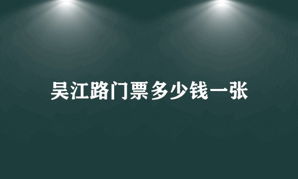 吴江路门票多少钱一张