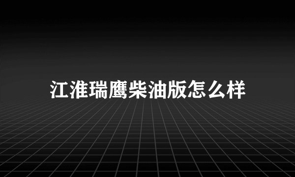 江淮瑞鹰柴油版怎么样