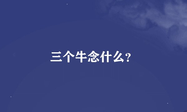 三个牛念什么？