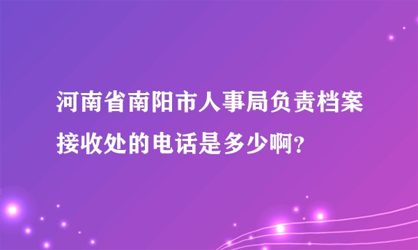 河南省南阳市人事局负责档案接收处的电话是多少啊？