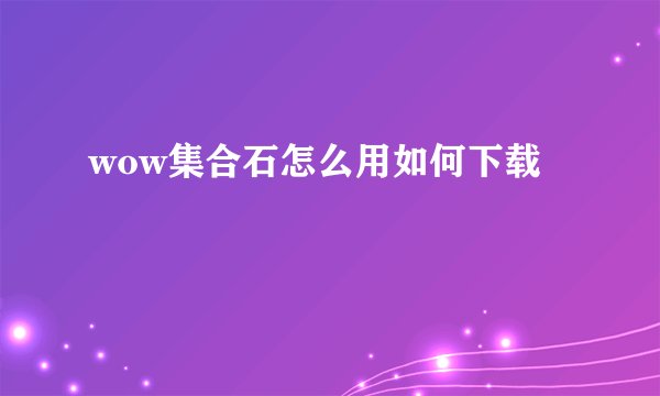 wow集合石怎么用如何下载