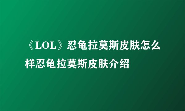 《LOL》忍龟拉莫斯皮肤怎么样忍龟拉莫斯皮肤介绍
