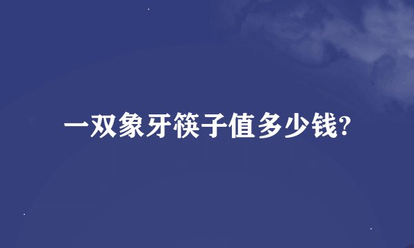 一双象牙筷子值多少钱?