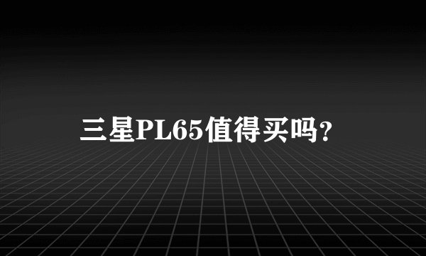 三星PL65值得买吗？