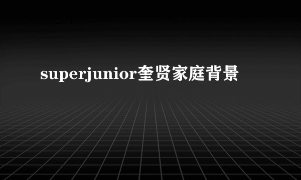 superjunior奎贤家庭背景