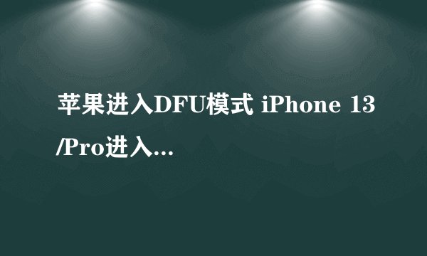 苹果进入DFU模式 iPhone 13/Pro进入退出DFU教程