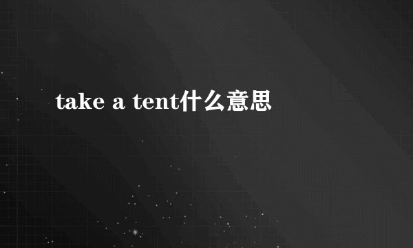 take a tent什么意思