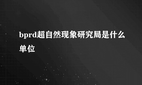bprd超自然现象研究局是什么单位