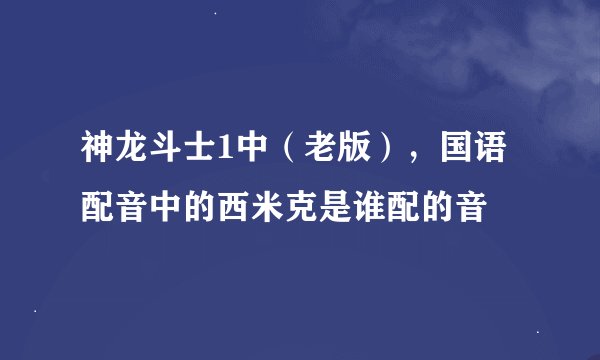 神龙斗士1中（老版），国语配音中的西米克是谁配的音