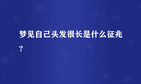 梦见自己头发很长是什么征兆？