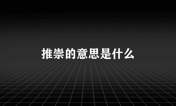 推崇的意思是什么