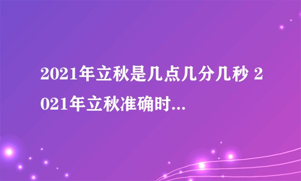 2021年立秋是几点几分几秒 2021年立秋准确时间几点几分
