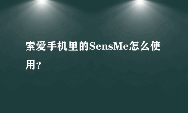 索爱手机里的SensMe怎么使用？