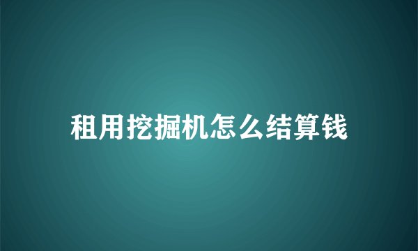 租用挖掘机怎么结算钱