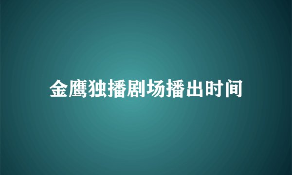 金鹰独播剧场播出时间