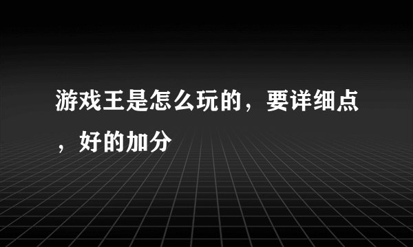游戏王是怎么玩的，要详细点，好的加分