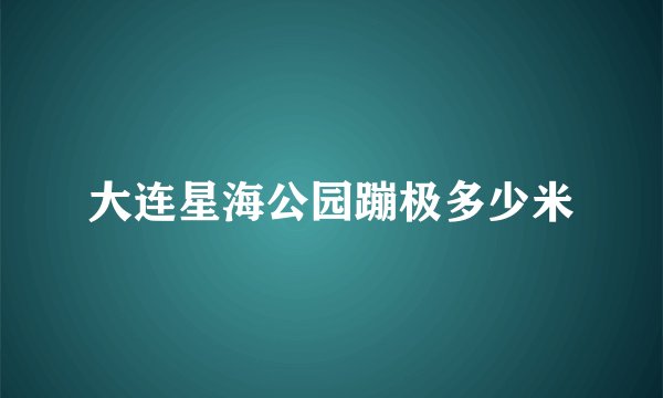 大连星海公园蹦极多少米